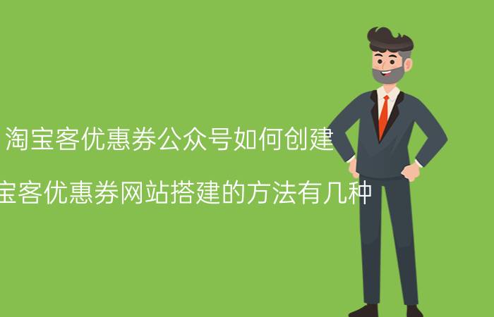 淘宝客优惠券公众号如何创建 淘宝客优惠券网站搭建的方法有几种？